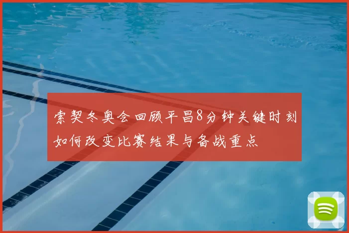 索契冬奥会回顾平昌8分钟关键时刻如何改变比赛结果与备战重点