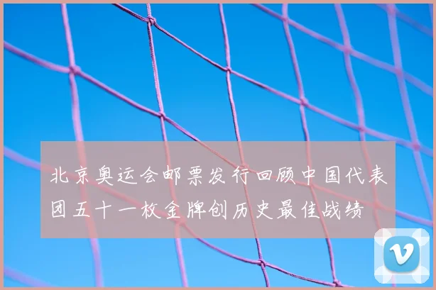 北京奥运会邮票发行回顾中国代表团五十一枚金牌创历史最佳战绩