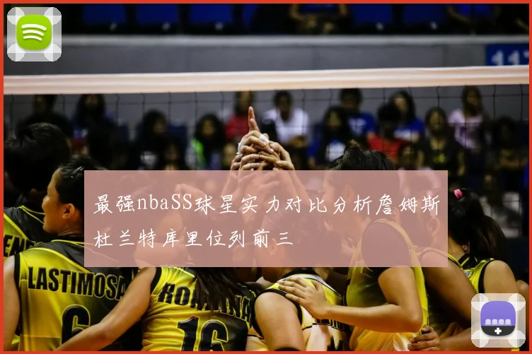 最强nbaSS球星实力对比分析詹姆斯杜兰特库里位列前三