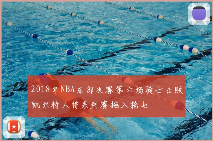 2018年NBA东部决赛第六场骑士击败凯尔特人将系列赛拖入抢七